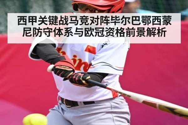 西甲关键战马竞对阵毕尔巴鄂西蒙尼防守体系与欧冠资格前景解析