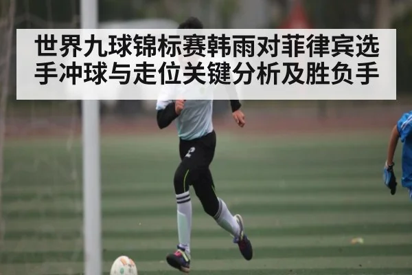 世界九球锦标赛韩雨对菲律宾选手冲球与走位关键分析及胜负手